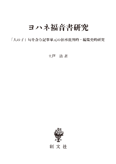 ヨハネ福音書研究 「人の子」句を含む記事単元の伝承批判的・編集史的研究